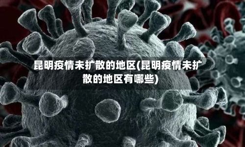 昆明疫情未扩散的地区(昆明疫情未扩散的地区有哪些)-第2张图片