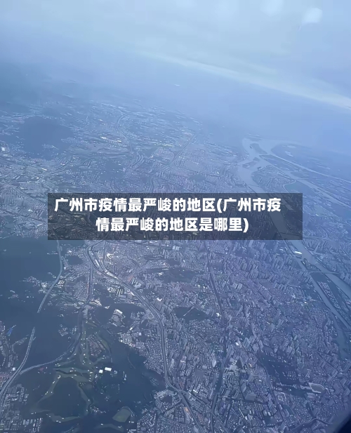 广州市疫情最严峻的地区(广州市疫情最严峻的地区是哪里)