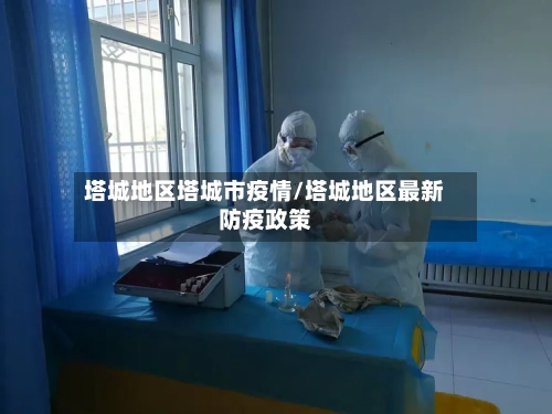 塔城地区塔城市疫情/塔城地区最新防疫政策-第2张图片