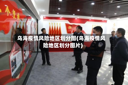 乌海疫情风险地区划分图(乌海疫情风险地区划分图片)