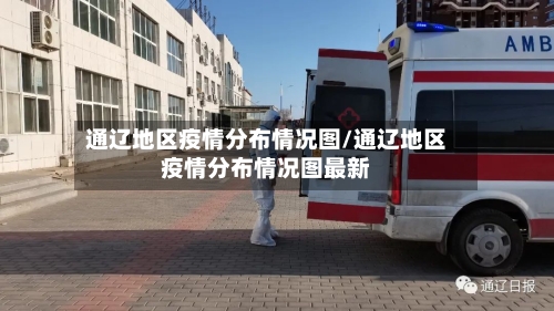 通辽地区疫情分布情况图/通辽地区疫情分布情况图最新-第3张图片