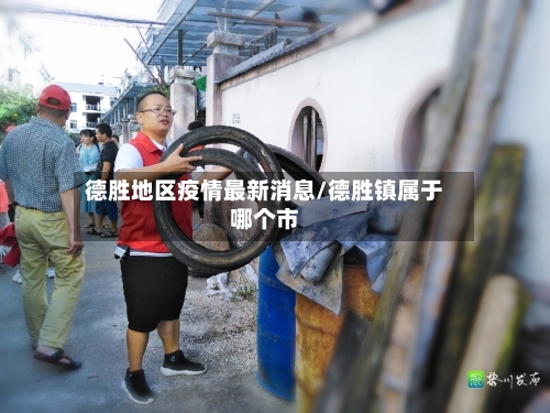 德胜地区疫情最新消息/德胜镇属于哪个市-第2张图片