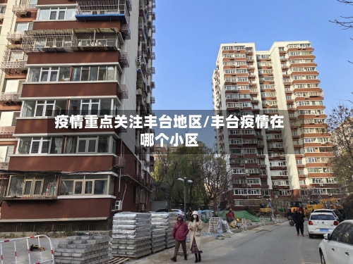 疫情重点关注丰台地区/丰台疫情在哪个小区