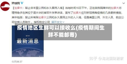 疫情地区生鲜可以接收么(疫情期间生鲜不能邮寄)