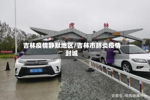 吉林疫情静默地区/吉林市肺炎疫情封城