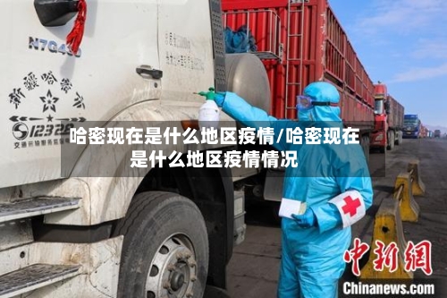 哈密现在是什么地区疫情/哈密现在是什么地区疫情情况