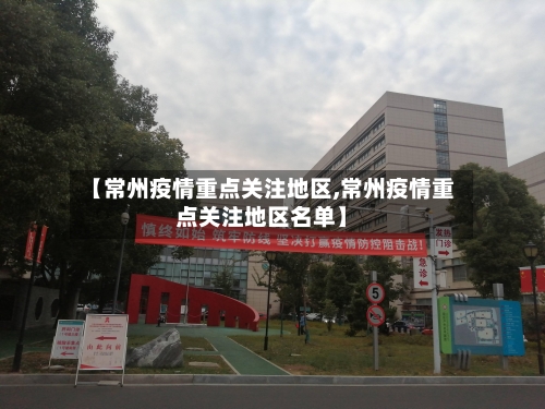 【常州疫情重点关注地区,常州疫情重点关注地区名单】