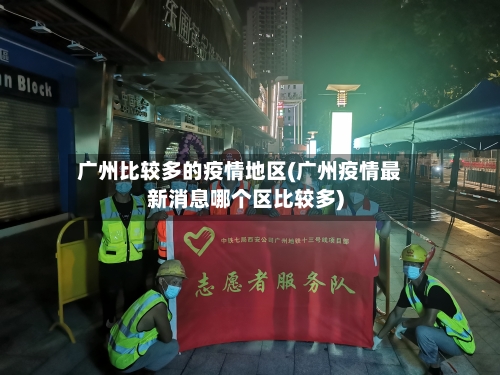 广州比较多的疫情地区(广州疫情最新消息哪个区比较多)-第3张图片