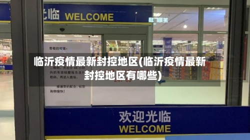 临沂疫情最新封控地区(临沂疫情最新封控地区有哪些)-第2张图片