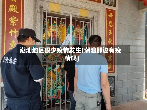 潮汕地区很少疫情发生(潮汕那边有疫情吗)