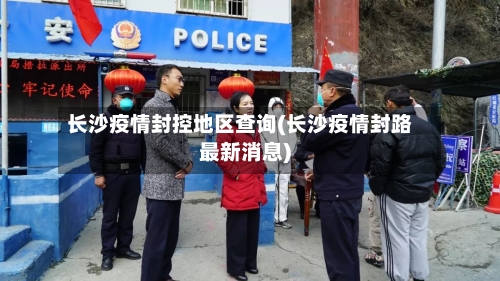 长沙疫情封控地区查询(长沙疫情封路最新消息)-第2张图片