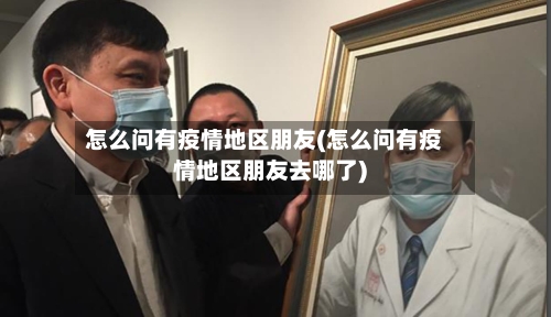 怎么问有疫情地区朋友(怎么问有疫情地区朋友去哪了)-第2张图片