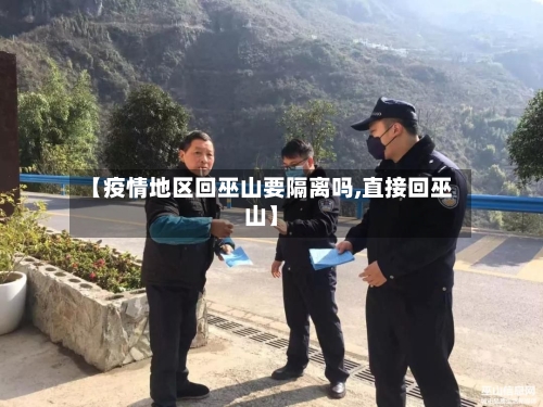 【疫情地区回巫山要隔离吗,直接回巫山】-第2张图片