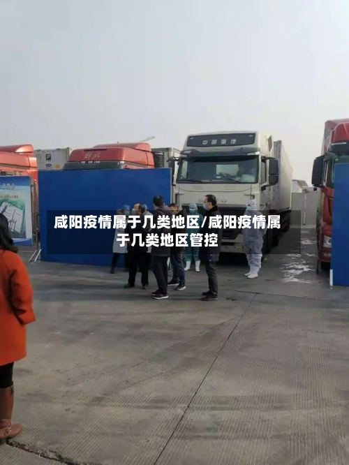 咸阳疫情属于几类地区/咸阳疫情属于几类地区管控