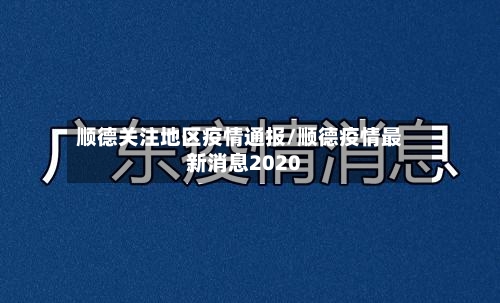 顺德关注地区疫情通报/顺德疫情最新消息2020