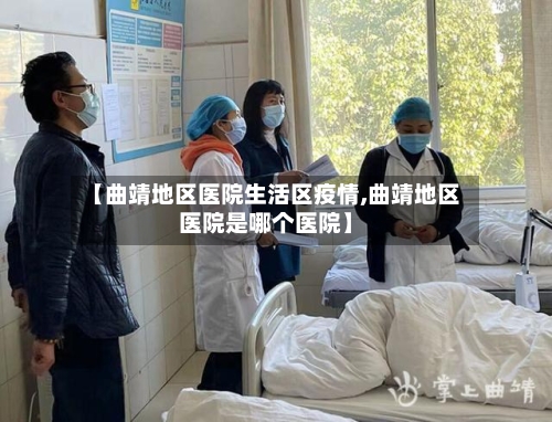 【曲靖地区医院生活区疫情,曲靖地区医院是哪个医院】