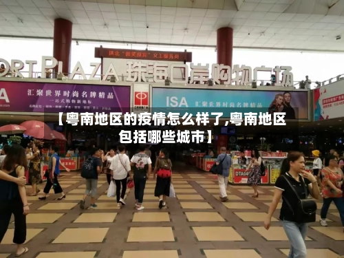 【粤南地区的疫情怎么样了,粤南地区包括哪些城市】