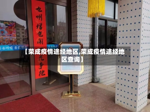 【荣成疫情途经地区,荣成疫情途经地区查询】