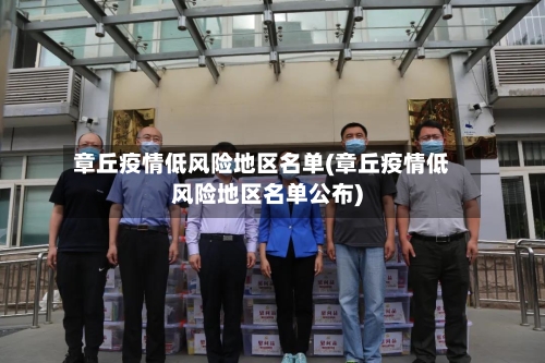 章丘疫情低风险地区名单(章丘疫情低风险地区名单公布)