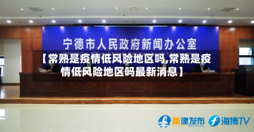 【常熟是疫情低风险地区吗,常熟是疫情低风险地区吗最新消息】