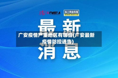 广安疫情严重地区有哪些(广安最新疫情防控通告)
