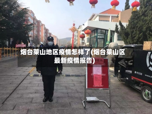 烟台莱山地区疫情怎样了(烟台莱山区最新疫情报告)-第2张图片