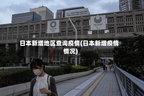 日本新增地区查询疫情(日本新增疫情情况)