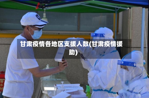 甘肃疫情各地区支援人数(甘肃疫情援助)