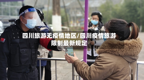 四川旅游无疫情地区/四川疫情旅游限制最新规定-第2张图片