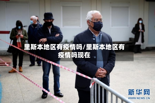 里斯本地区有疫情吗/里斯本地区有疫情吗现在