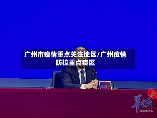 广州市疫情重点关注地区/广州疫情防控重点疫区-第3张图片