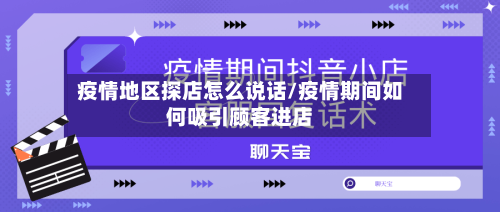 疫情地区探店怎么说话/疫情期间如何吸引顾客进店