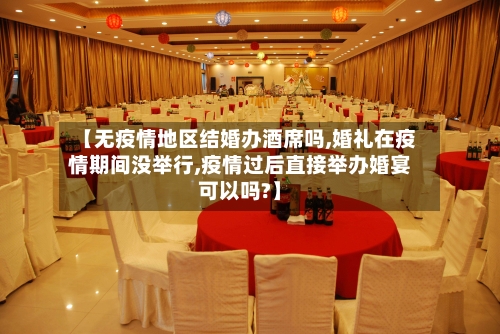 【无疫情地区结婚办酒席吗,婚礼在疫情期间没举行,疫情过后直接举办婚宴可以吗?】