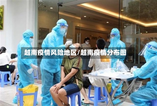 越南疫情风险地区/越南疫情分布图-第2张图片