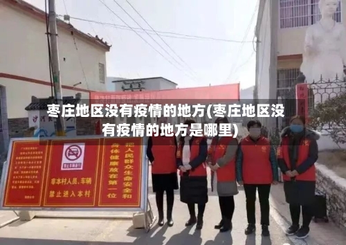 枣庄地区没有疫情的地方(枣庄地区没有疫情的地方是哪里)