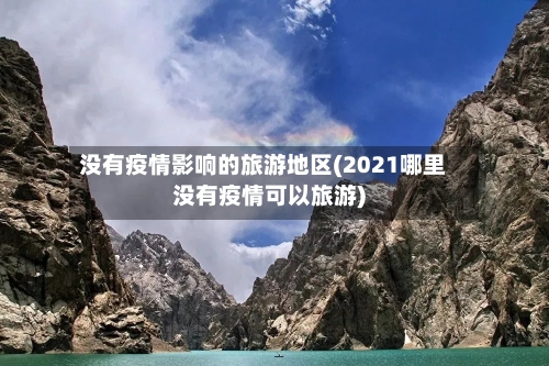 没有疫情影响的旅游地区(2021哪里没有疫情可以旅游)