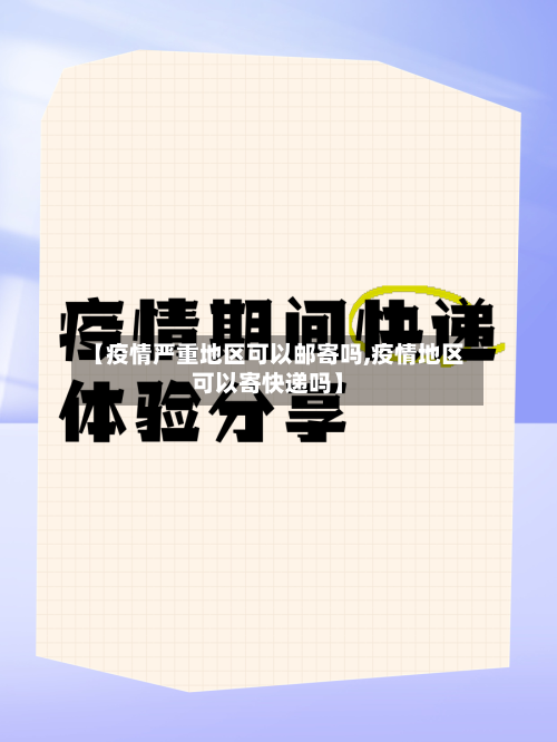 【疫情严重地区可以邮寄吗,疫情地区可以寄快递吗】-第3张图片