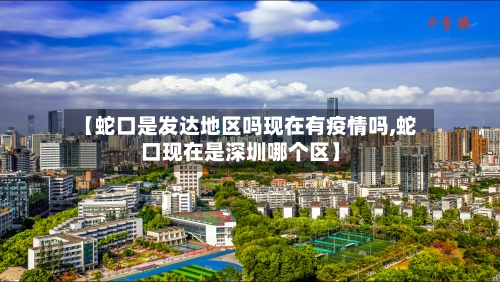 【蛇口是发达地区吗现在有疫情吗,蛇口现在是深圳哪个区】