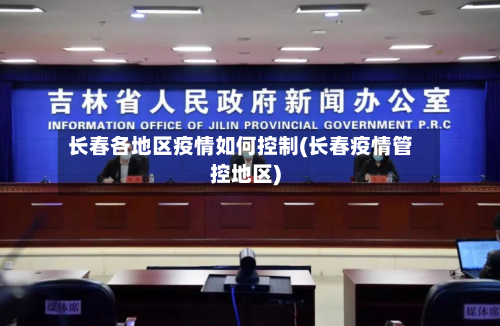 长春各地区疫情如何控制(长春疫情管控地区)