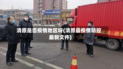 清原是否疫情地区呀(清原县疫情防控最新文件)