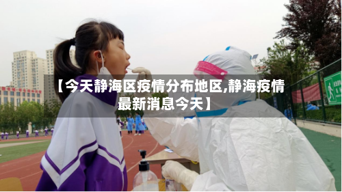 【今天静海区疫情分布地区,静海疫情最新消息今天】-第2张图片