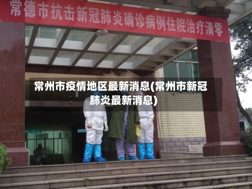 常州市疫情地区最新消息(常州市新冠肺炎最新消息)-第3张图片