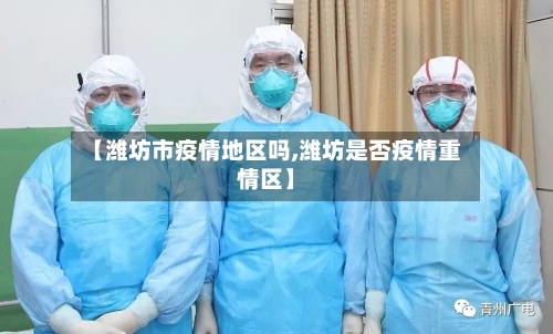 【潍坊市疫情地区吗,潍坊是否疫情重情区】-第3张图片