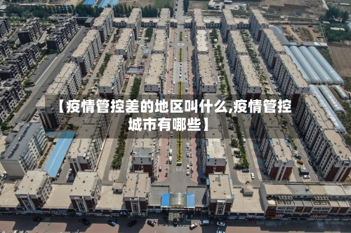 【疫情管控差的地区叫什么,疫情管控城市有哪些】