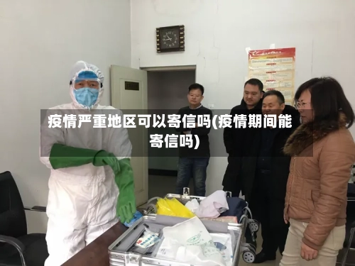 疫情严重地区可以寄信吗(疫情期间能寄信吗)-第3张图片