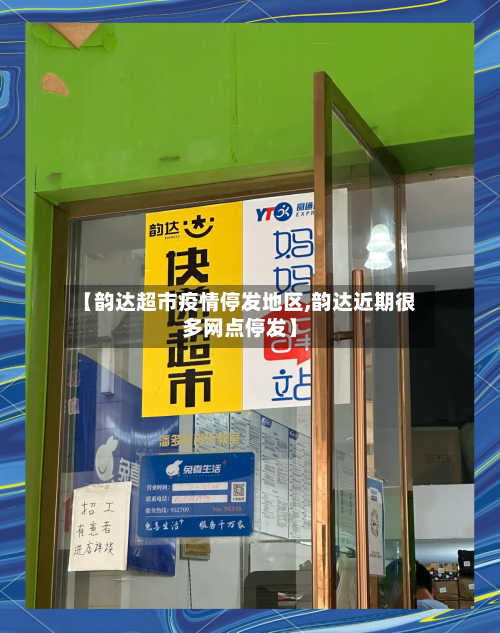 【韵达超市疫情停发地区,韵达近期很多网点停发】-第3张图片