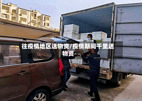 往疫情地区送物资/疫情期间千里送物资