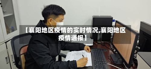 【襄阳地区疫情的实时情况,襄阳地区疫情通报】