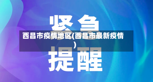 西昌市疫情地区(西昌市最新疫情)