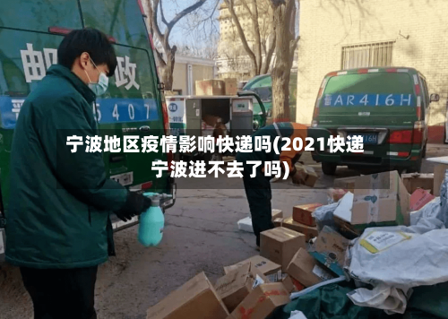 宁波地区疫情影响快递吗(2021快递宁波进不去了吗)
